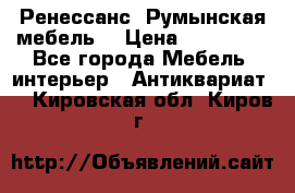 Ренессанс .Румынская мебель. › Цена ­ 300 000 - Все города Мебель, интерьер » Антиквариат   . Кировская обл.,Киров г.